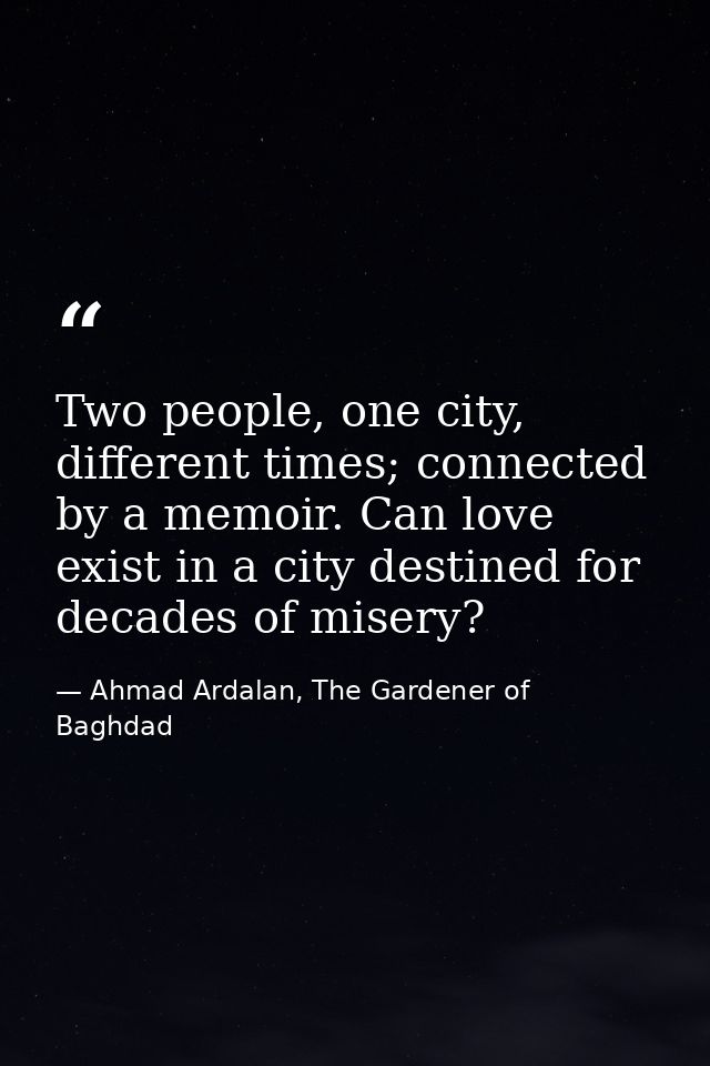 Two people, one city, different times; connected by a memoir. Can love exist in a city destined for decades of misery? — Ahmad Ardalan, The Gardener of Baghdad