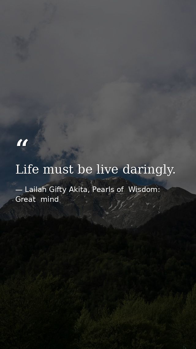 Life must be live daringly. — Lailah Gifty Akita, Pearls of  Wisdom: Great  mind