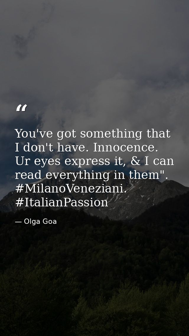 You've got something that I don't have. Innocence. Ur eyes express it, & I can read everything in them". #MilanoVenezian — Olga Goa