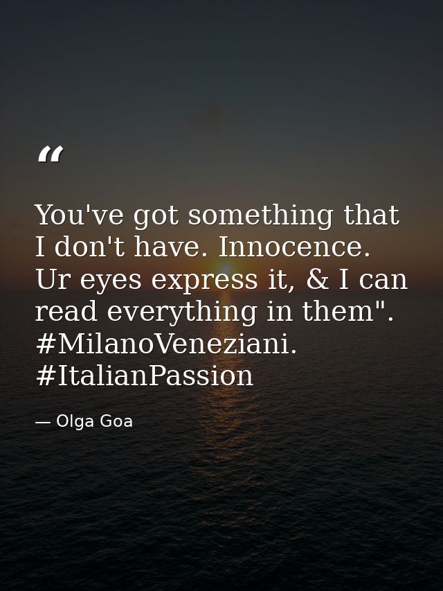 You've got something that I don't have. Innocence. Ur eyes express it, & I can read everything in them". #MilanoVenezian — Olga Goa