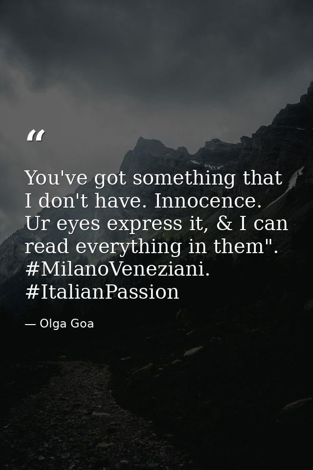 You've got something that I don't have. Innocence. Ur eyes express it, & I can read everything in them". #MilanoVenezian — Olga Goa