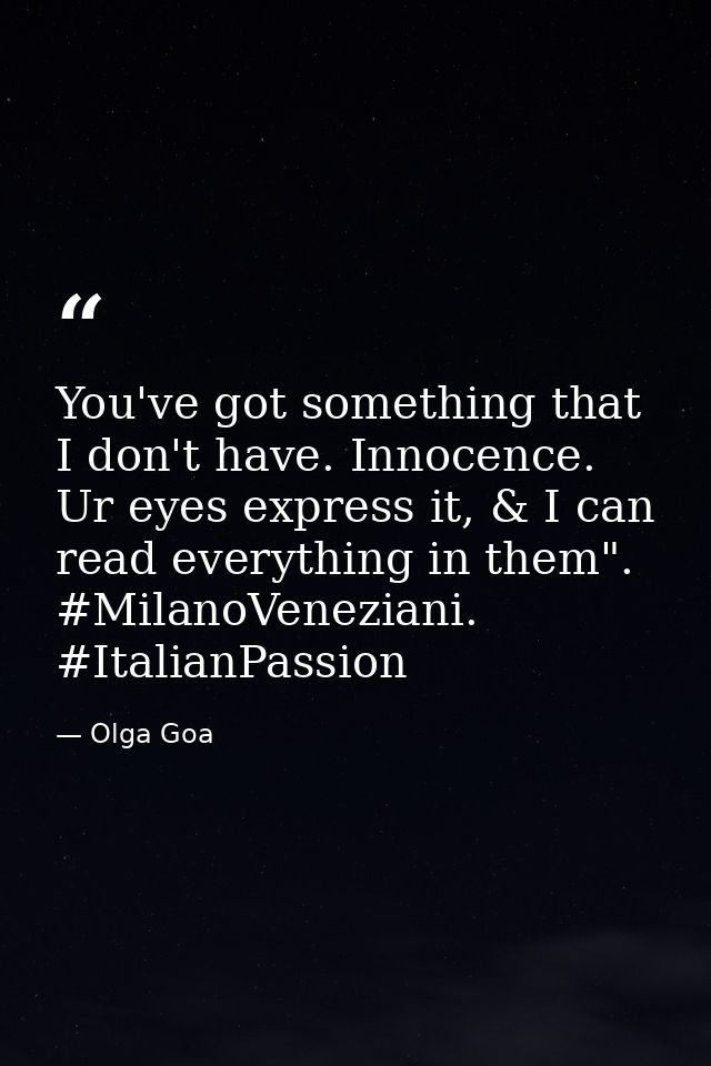You've got something that I don't have. Innocence. Ur eyes express it, & I can read everything in them". #MilanoVenezian — Olga Goa