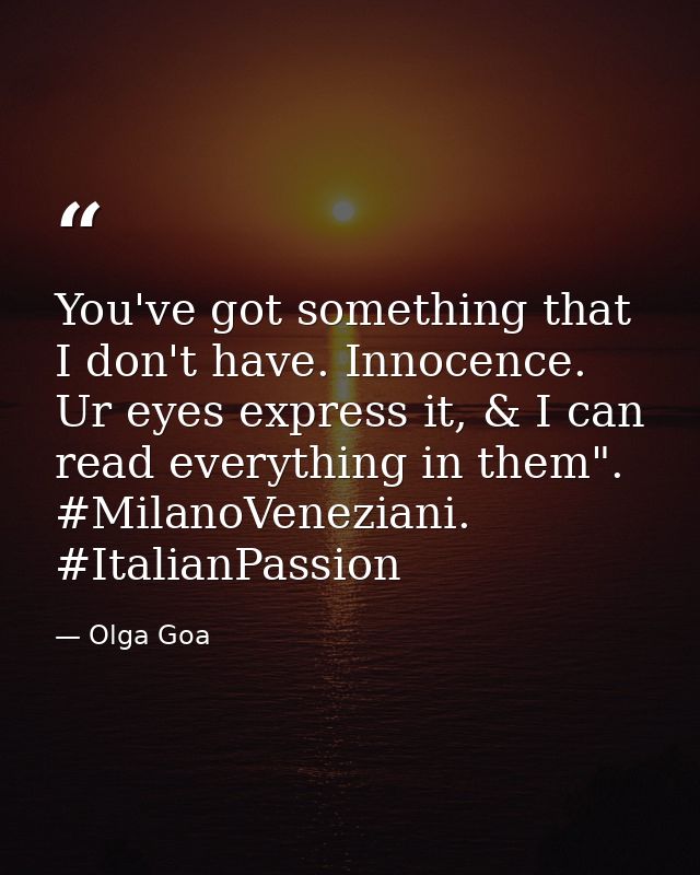 You've got something that I don't have. Innocence. Ur eyes express it, & I can read everything in them". #MilanoVenezian — Olga Goa