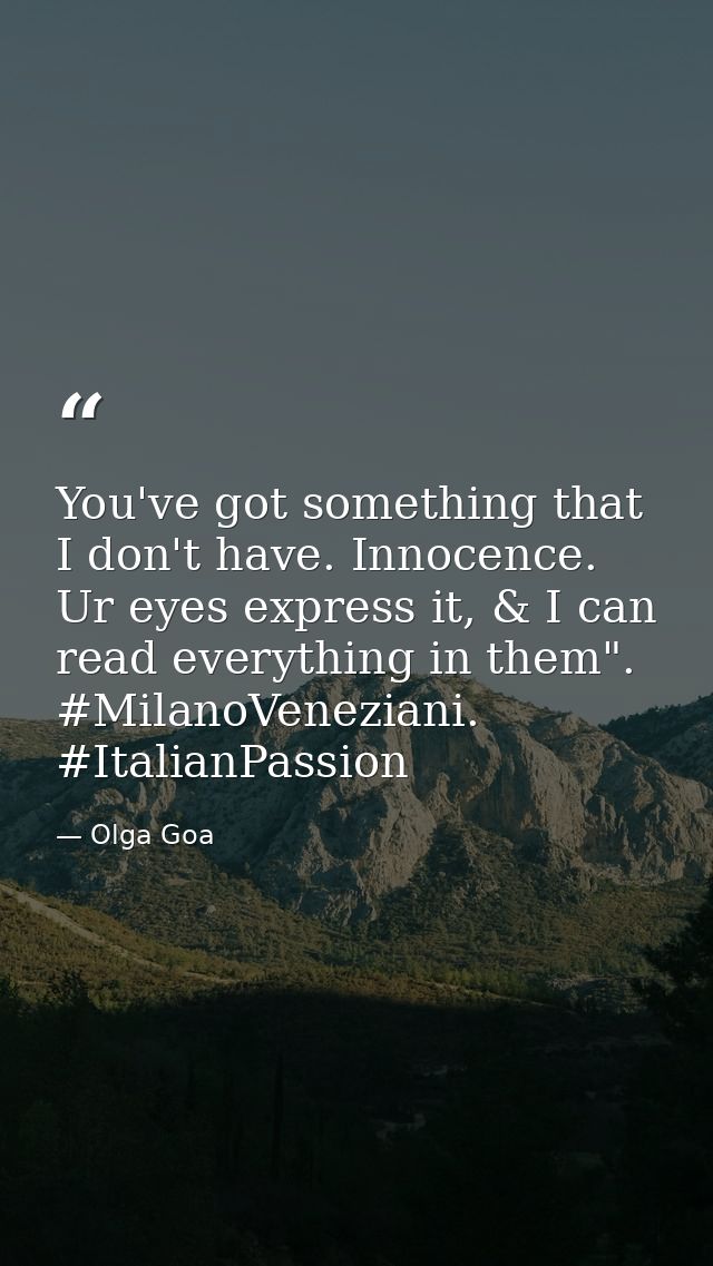You've got something that I don't have. Innocence. Ur eyes express it, & I can read everything in them". #MilanoVenezian — Olga Goa