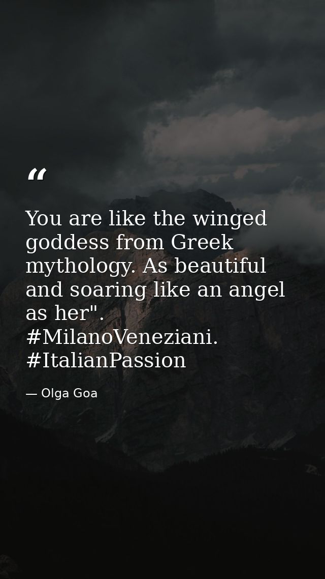 You are like the winged goddess from Greek mythology. As beautiful and soaring like an angel as her". #MilanoVeneziani.  — Olga Goa
