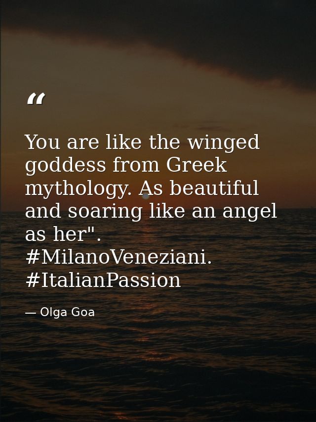 You are like the winged goddess from Greek mythology. As beautiful and soaring like an angel as her". #MilanoVeneziani.  — Olga Goa
