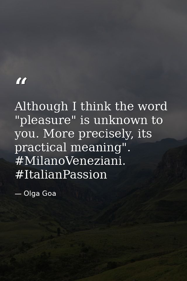 Although I think the word "pleasure" is unknown to you. More precisely, its practical meaning". #MilanoVeneziani. #Itali — Olga Goa