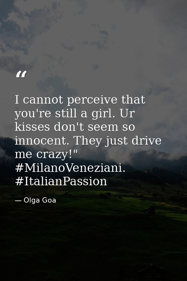 I cannot perceive that you're still a girl. Ur kisses don't seem so innocent. They just drive me crazy!" #MilanoVenezian — Olga Goa