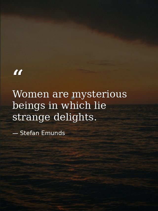 Women are mysterious beings in which lie strange delights. — Stefan Emunds