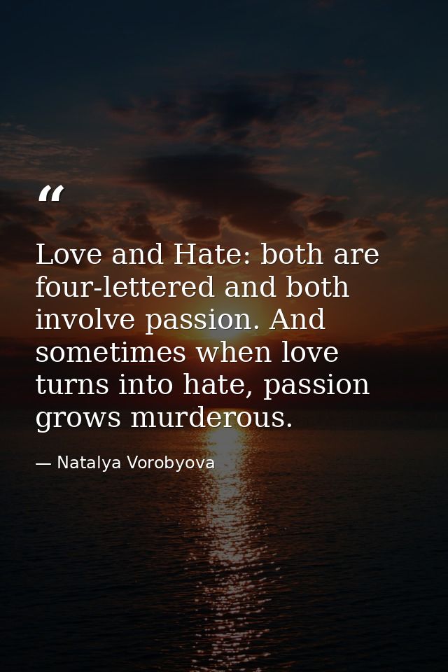 Love and Hate: both are four-lettered and both involve passion. And sometimes when love turns into hate, passion grows m — Natalya Vorobyova
