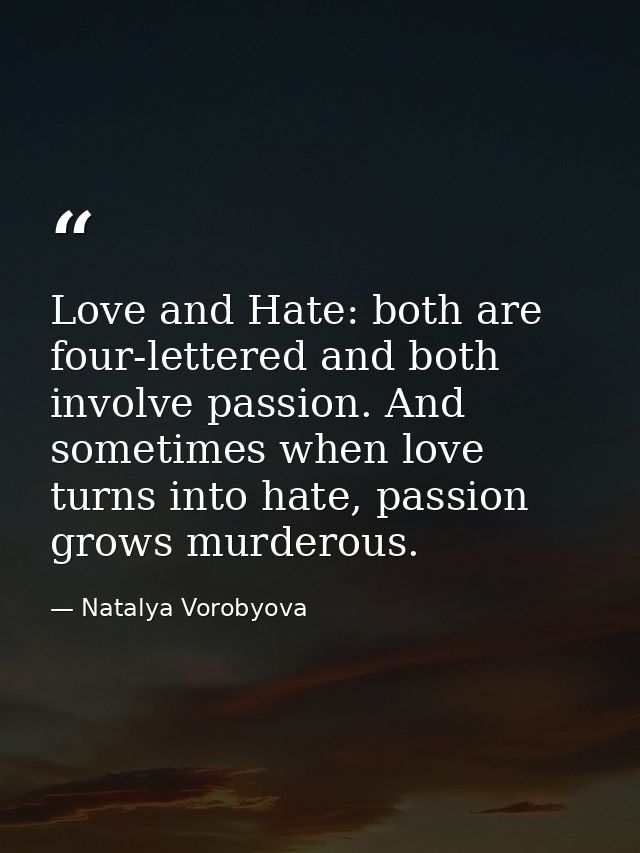 Love and Hate: both are four-lettered and both involve passion. And sometimes when love turns into hate, passion grows m — Natalya Vorobyova