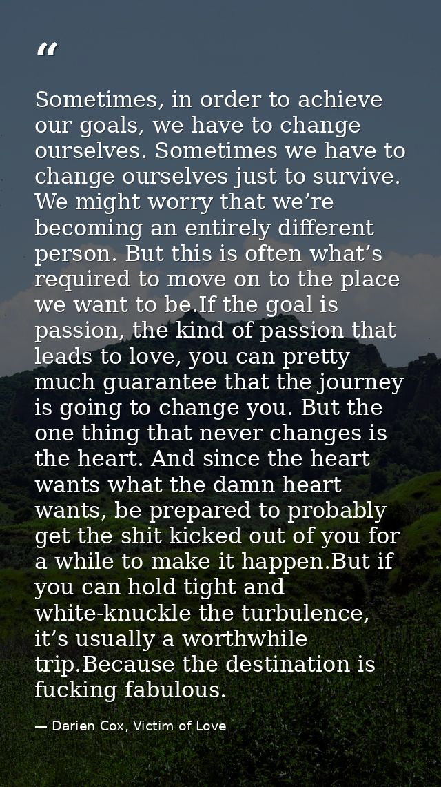 Sometimes, in order to achieve our goals, we have to change ourselves. Sometimes we have to change ourselves just to sur — Darien Cox, Victim of Love
