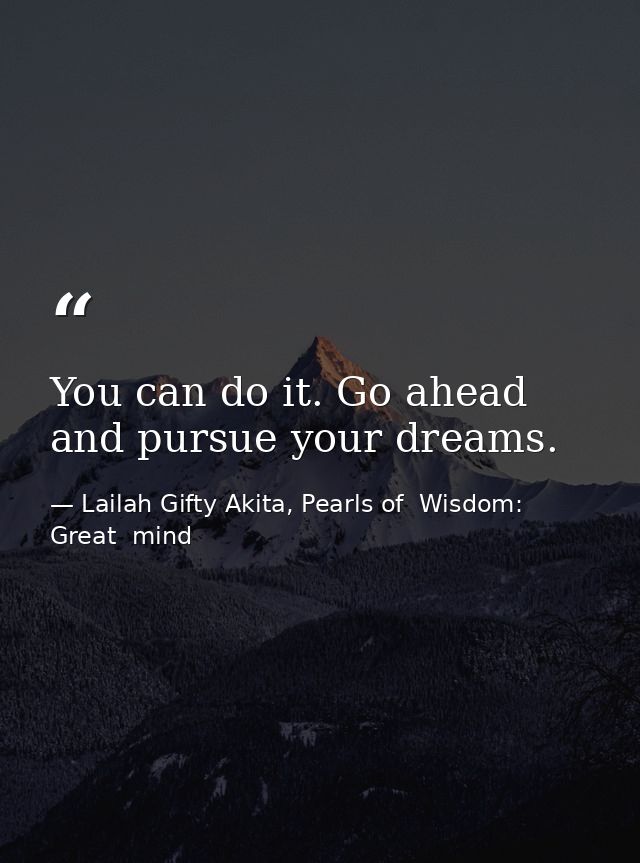 You can do it. Go ahead and pursue your dreams. — Lailah Gifty Akita, Pearls of  Wisdom: Great  mind