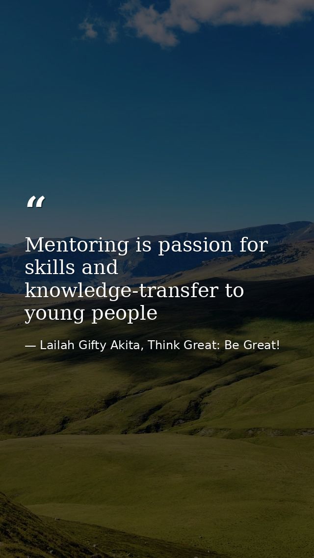Mentoring is passion for skills and knowledge-transfer to young people — Lailah Gifty Akita, Think Great: Be Great!