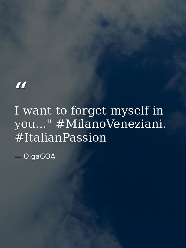 I want to forget myself in you..." #MilanoVeneziani. #ItalianPassion — OlgaGOA