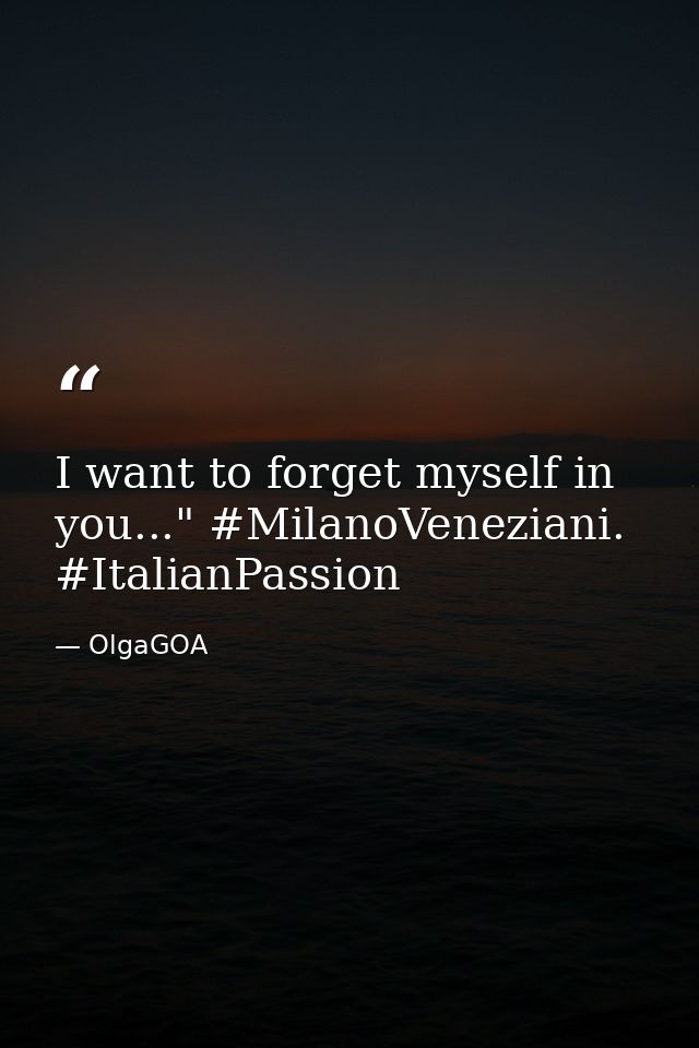 I want to forget myself in you..." #MilanoVeneziani. #ItalianPassion — OlgaGOA
