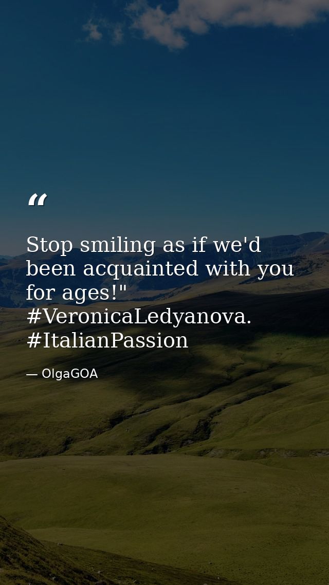 Stop smiling as if we'd been acquainted with you for ages!" #VeronicaLedyanova. #ItalianPassion — OlgaGOA