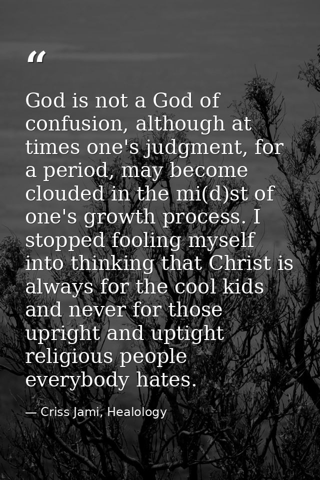 God is not a God of confusion, although at times one's judgment, for a period, may become clouded in the mi(d)st of one' — Criss Jami, Healology