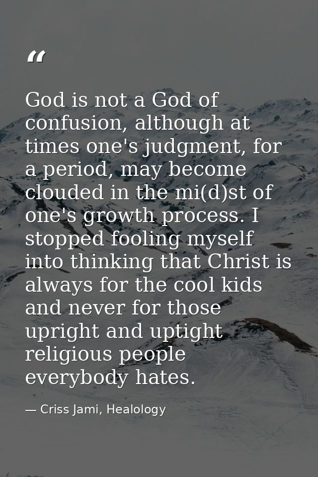 God is not a God of confusion, although at times one's judgment, for a period, may become clouded in the mi(d)st of one' — Criss Jami, Healology