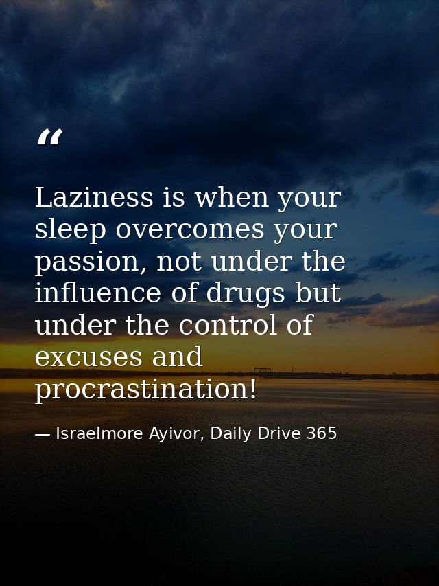 Laziness is when your sleep overcomes your passion, not under the influence of drugs but under the control of excuses an — Israelmore Ayivor, Daily Drive 365