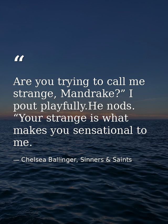 Are you trying to call me strange, Mandrake?” I pout playfully.He nods. “Your strange is what makes you sensational to m — Chelsea Ballinger, Sinners & Saints