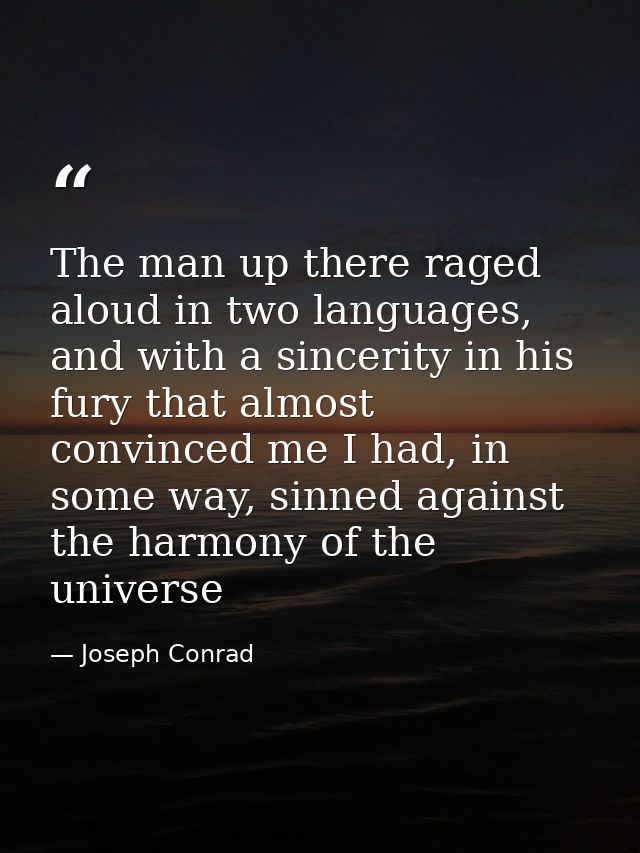 The man up there raged aloud in two languages, and with a sincerity in his fury that almost convinced me I had, in some  — Joseph Conrad
