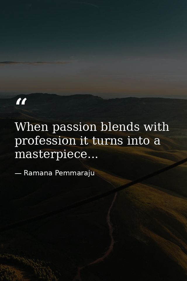 When passion blends with profession it turns into a masterpiece... — Ramana Pemmaraju
