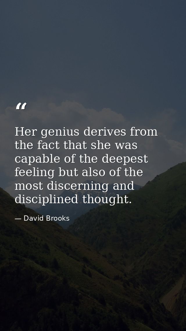 Her genius derives from the fact that she was capable of the deepest feeling but also of the most discerning and discipl — David Brooks
