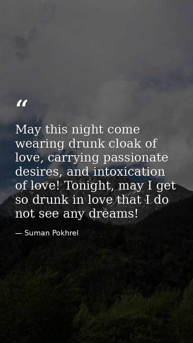 May this night come wearing drunk cloak of love, carrying passionate desires, and intoxication of love! Tonight, may I g — Suman Pokhrel