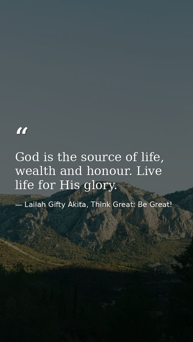 God is the source of life, wealth and honour. Live life for His glory. — Lailah Gifty Akita, Think Great: Be Great!