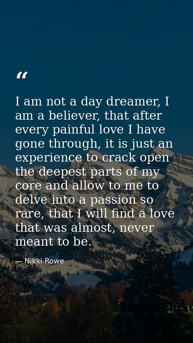 I am not a day dreamer, I am a believer, that after every painful love I have gone through, it is just an experience to  — Nikki Rowe
