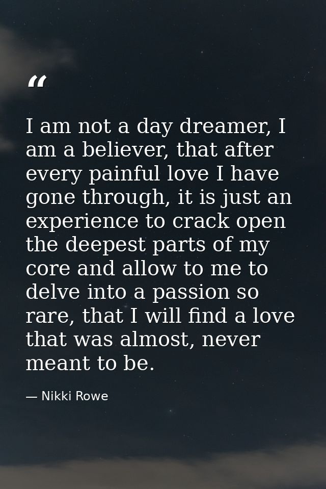 I am not a day dreamer, I am a believer, that after every painful love I have gone through, it is just an experience to  — Nikki Rowe