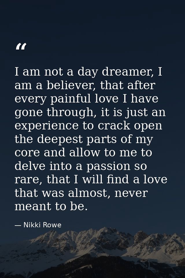 I am not a day dreamer, I am a believer, that after every painful love I have gone through, it is just an experience to  — Nikki Rowe