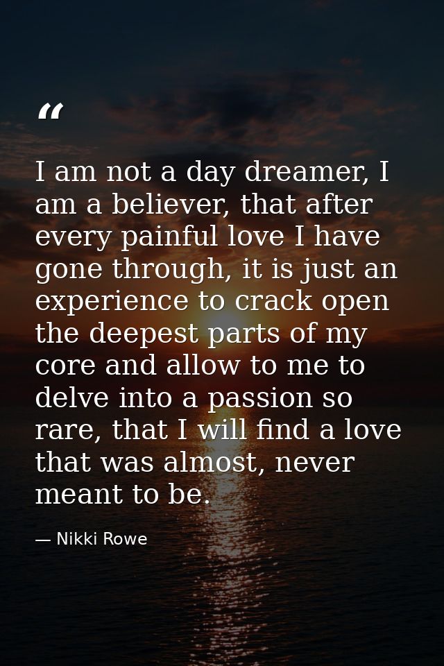 I am not a day dreamer, I am a believer, that after every painful love I have gone through, it is just an experience to  — Nikki Rowe
