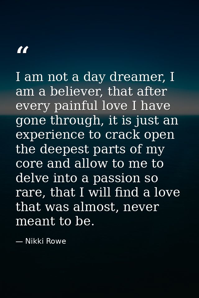 I am not a day dreamer, I am a believer, that after every painful love I have gone through, it is just an experience to  — Nikki Rowe