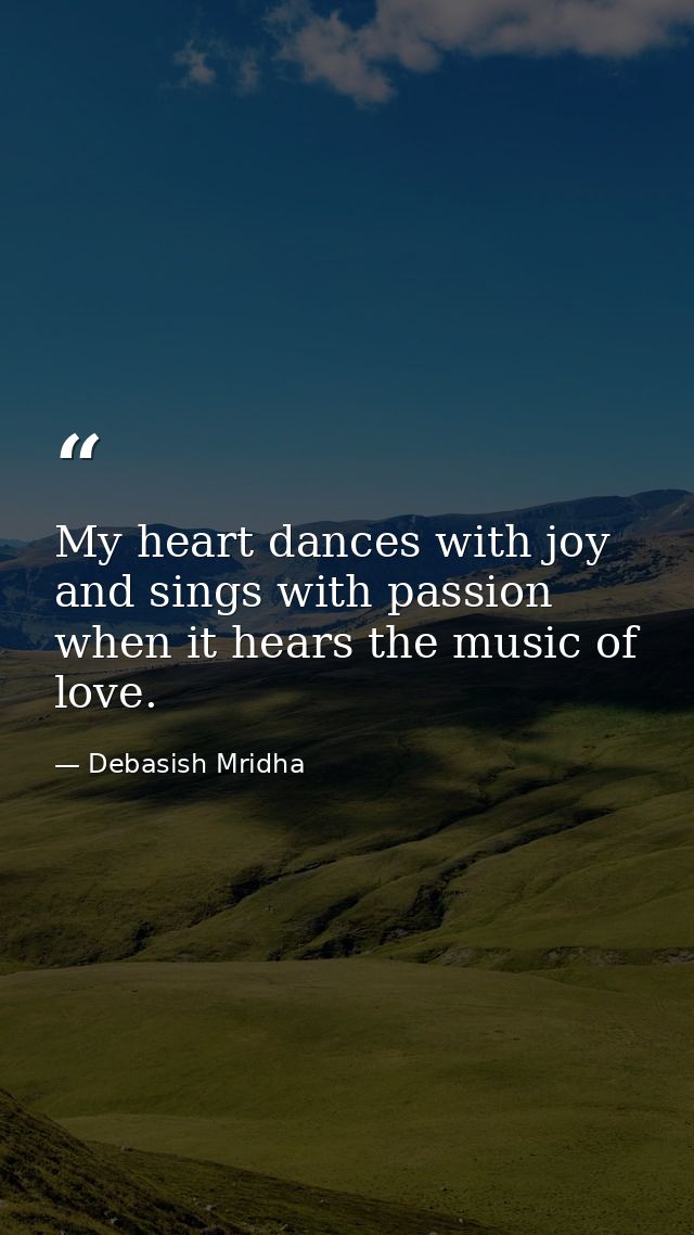 My heart dances with joy and sings with passion when it hears the music of love. — Debasish Mridha