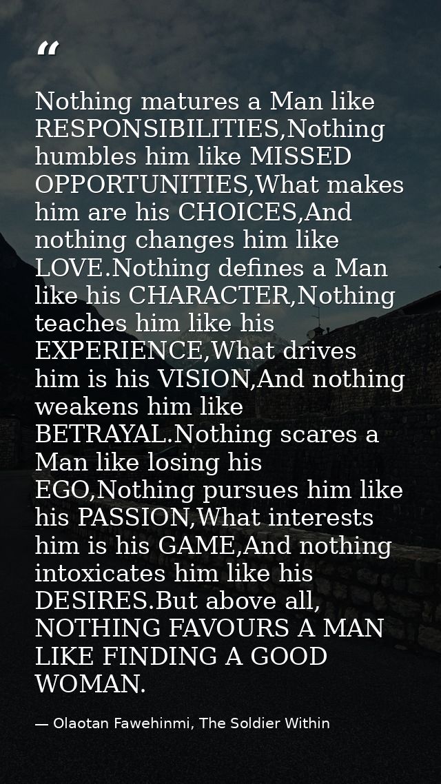 Nothing matures a Man like RESPONSIBILITIES,Nothing humbles him like MISSED OPPORTUNITIES,What makes him are his CHOICES — Olaotan Fawehinmi, The Soldier Within