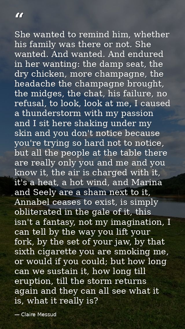 She wanted to remind him, whether his family was there or not. She wanted. And wanted. And endured in her wanting: the d — Claire Messud