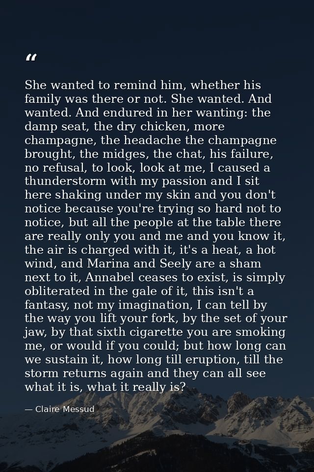She wanted to remind him, whether his family was there or not. She wanted. And wanted. And endured in her wanting: the d — Claire Messud