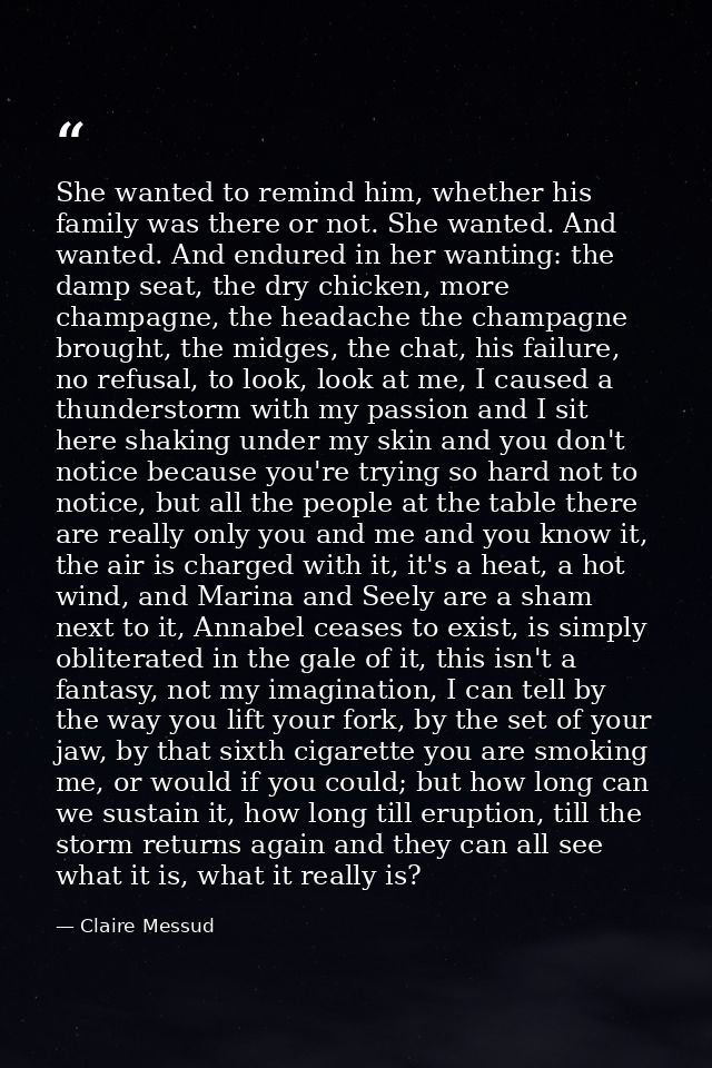 She wanted to remind him, whether his family was there or not. She wanted. And wanted. And endured in her wanting: the d — Claire Messud