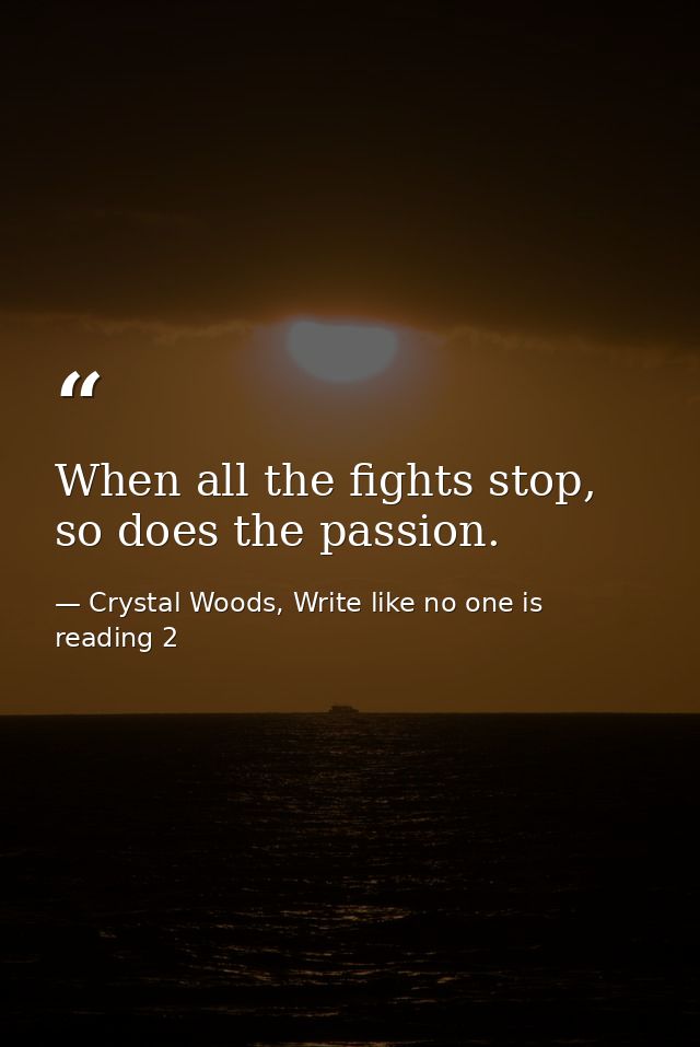 When all the fights stop, so does the passion. — Crystal Woods, Write like no one is reading 2