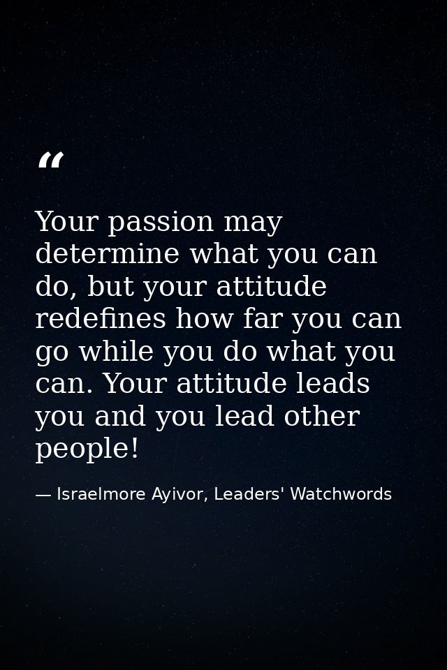 Your passion may determine what you can do, but your attitude redefines how far you can go while you do what you can. Yo — Israelmore Ayivor, Leaders' Watchwords