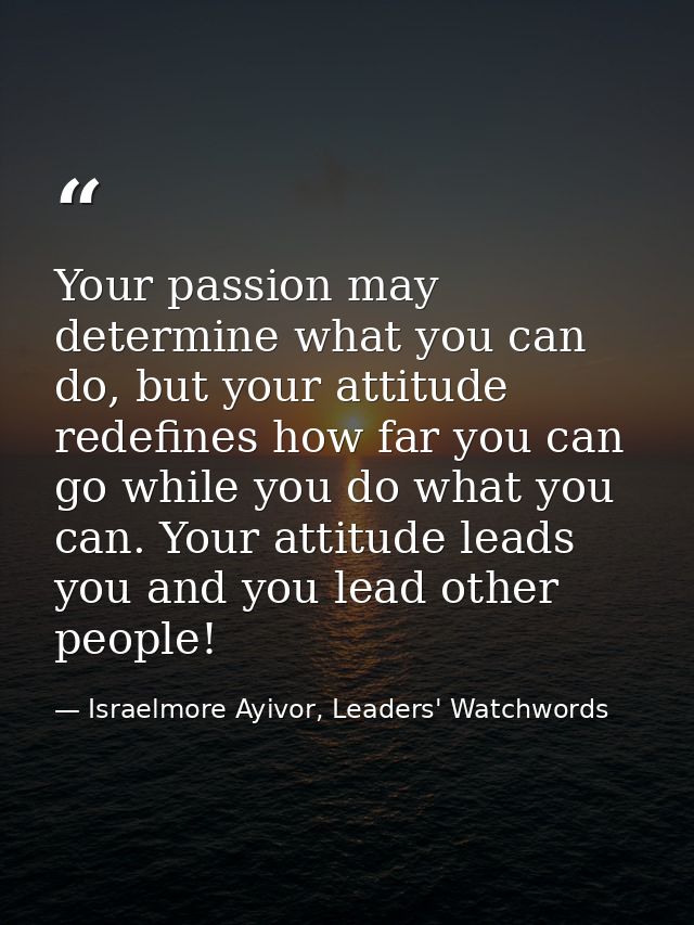 Your passion may determine what you can do, but your attitude redefines how far you can go while you do what you can. Yo — Israelmore Ayivor, Leaders' Watchwords