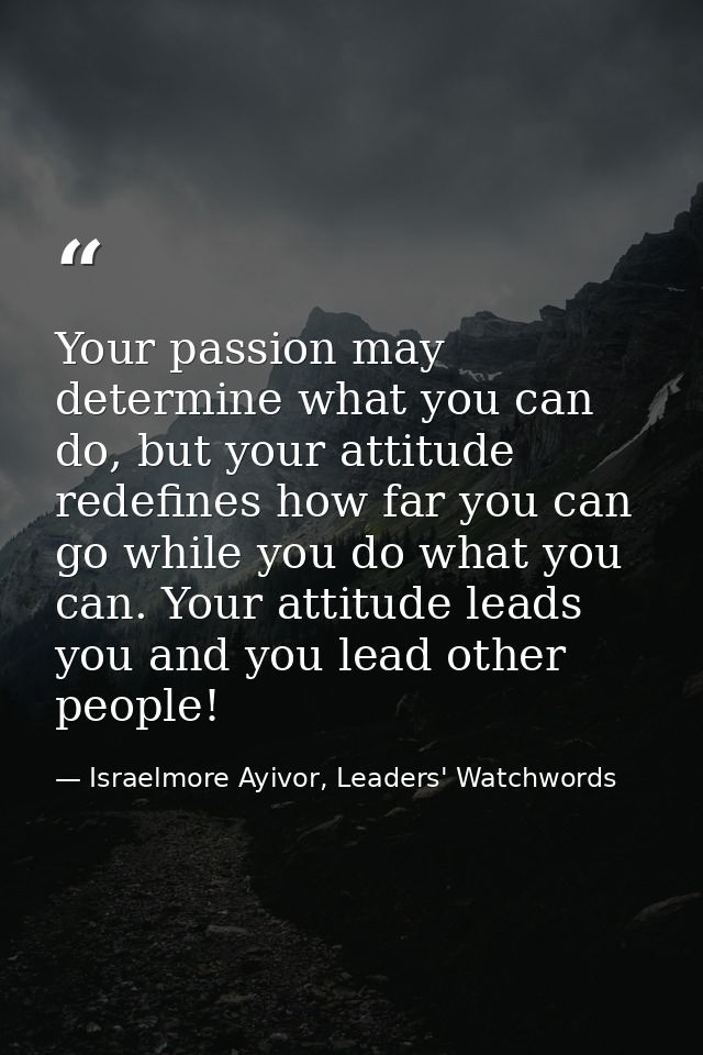 Your passion may determine what you can do, but your attitude redefines how far you can go while you do what you can. Yo — Israelmore Ayivor, Leaders' Watchwords
