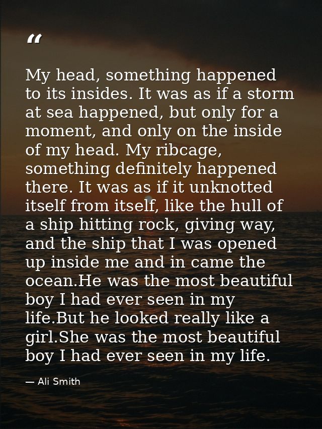 My head, something happened to its insides. It was as if a storm at sea happened, but only for a moment, and only on the — Ali Smith