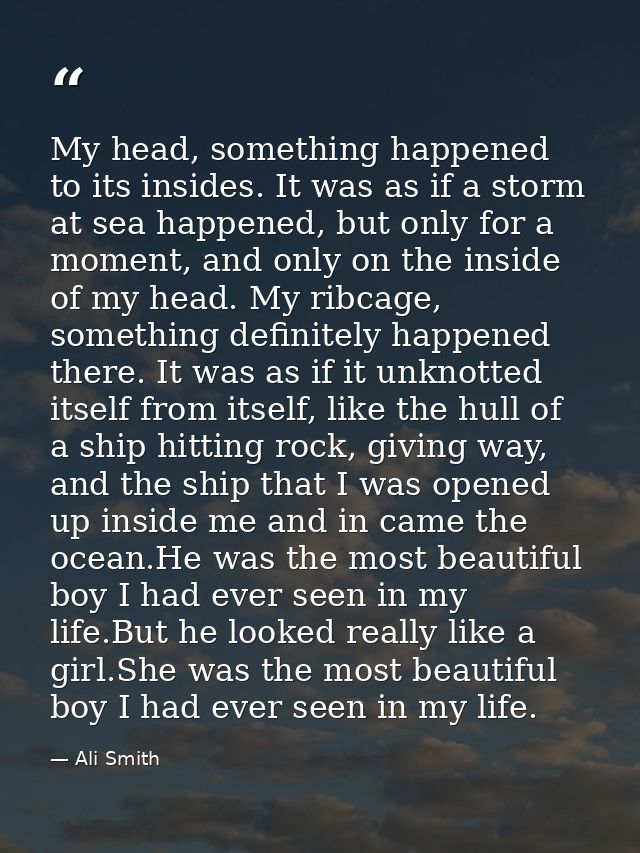My head, something happened to its insides. It was as if a storm at sea happened, but only for a moment, and only on the — Ali Smith
