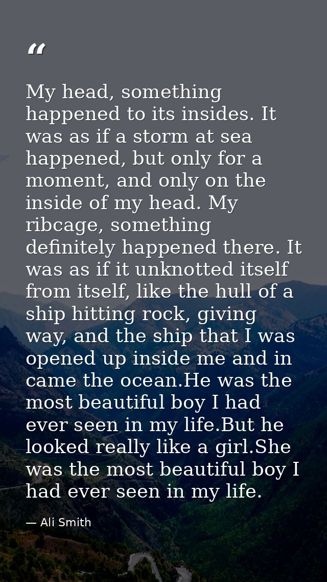 My head, something happened to its insides. It was as if a storm at sea happened, but only for a moment, and only on the — Ali Smith