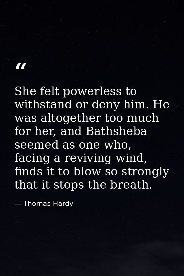 She felt powerless to withstand or deny him. He was altogether too much for her, and Bathsheba seemed as one who, facing — Thomas Hardy