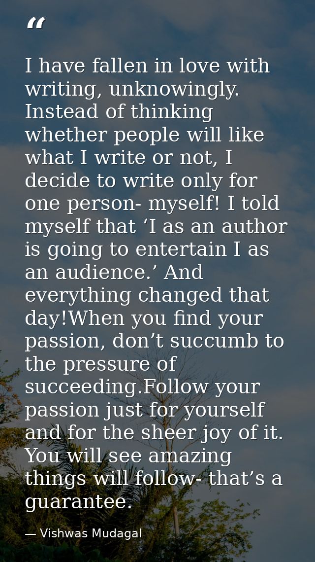 I have fallen in love with writing, unknowingly. Instead of thinking whether people will like what I write or not, I dec — Vishwas Mudagal