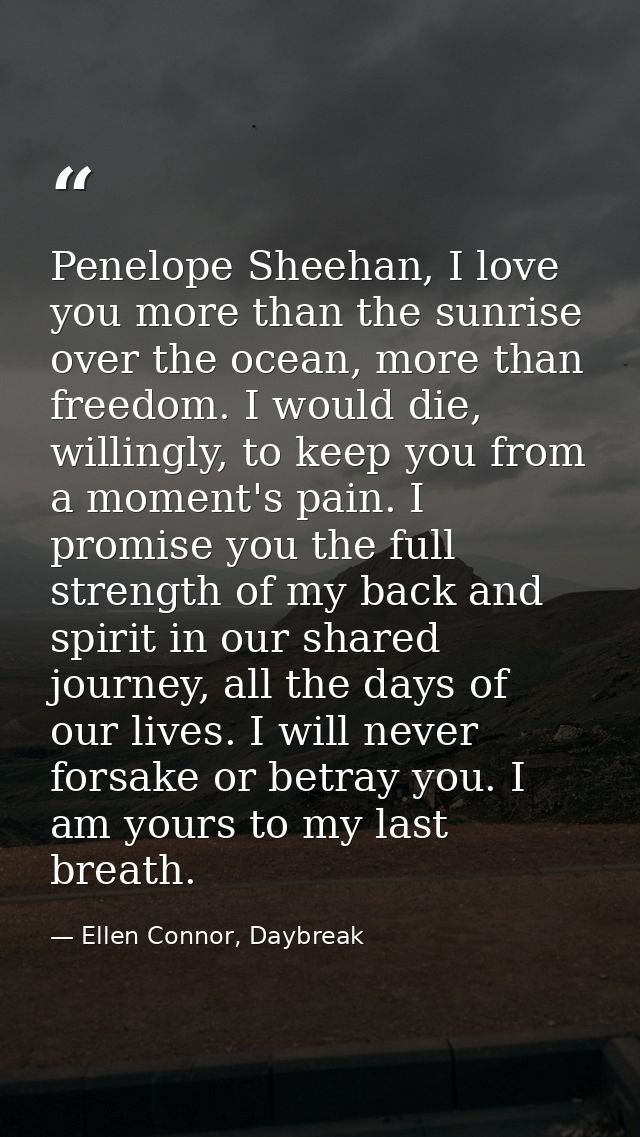 Penelope Sheehan, I love you more than the sunrise over the ocean, more than freedom. I would die, willingly, to keep yo — Ellen Connor, Daybreak